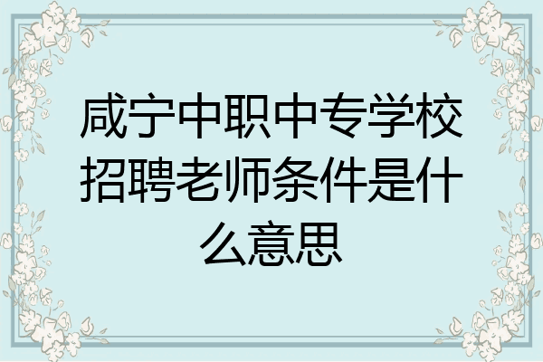 咸宁中职中专学校招聘老师条件是什么意思