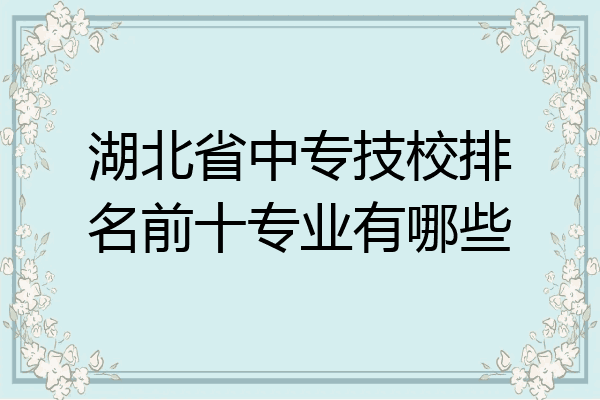 湖北省中专技校排名前十专业有哪些