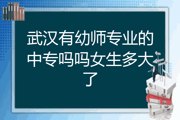 武汉有幼师专业的中专吗吗女生多大了