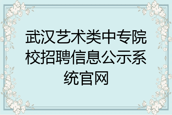 武汉艺术类中专院校招聘信息公示系统官网