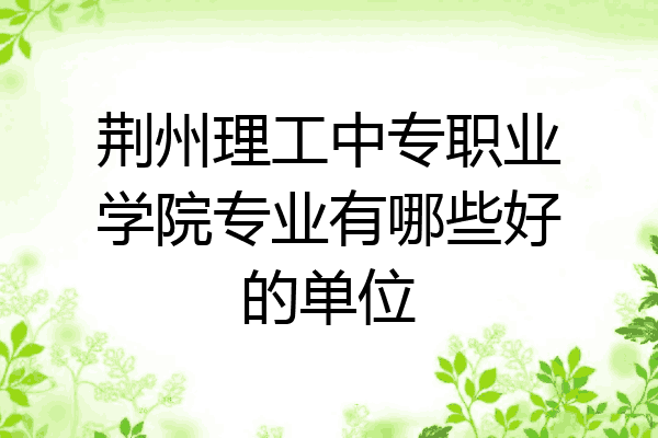 荆州理工中专职业学院专业有哪些好的单位