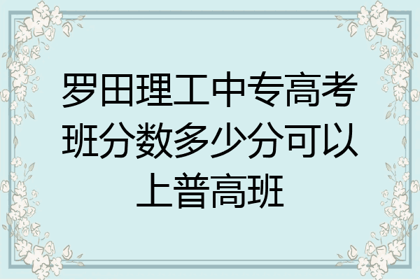 罗田理工中专高考班分数多少分可以上普高班