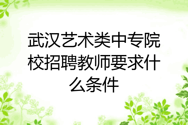 武汉艺术类中专院校招聘教师要求什么条件