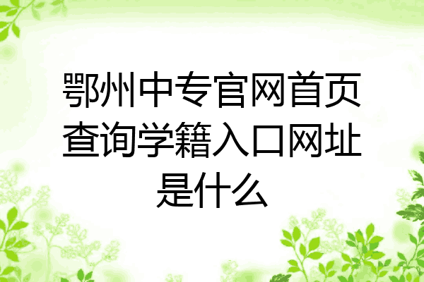 鄂州中专官网首页查询学籍入口网址是什么