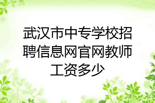 武汉市中专学校招聘信息网官网教师工资多少