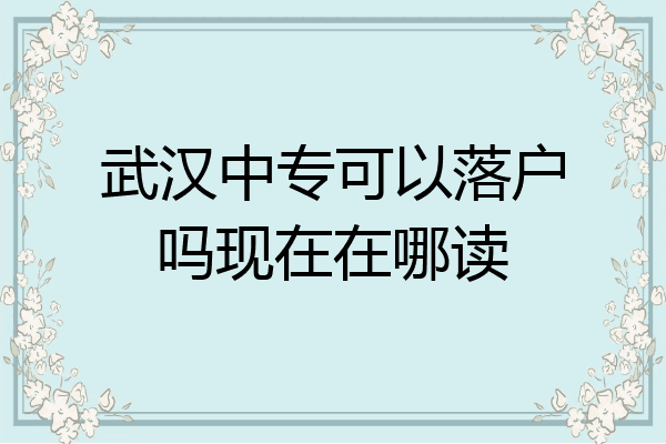 武汉中专可以落户吗现在在哪读