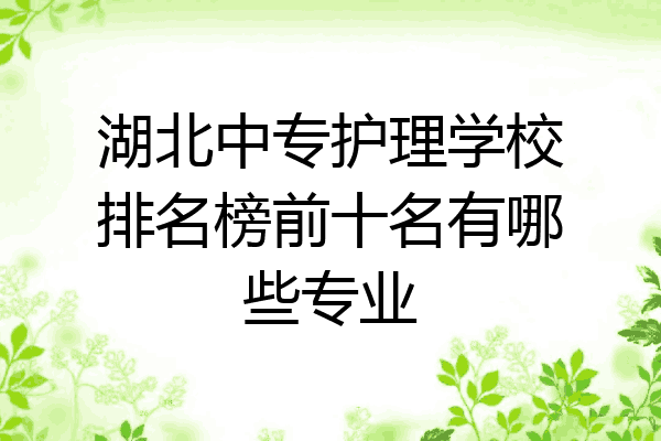 湖北中专护理学校排名榜前十名有哪些专业