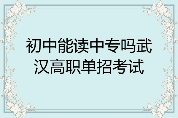 初中能读中专吗武汉高职单招考试