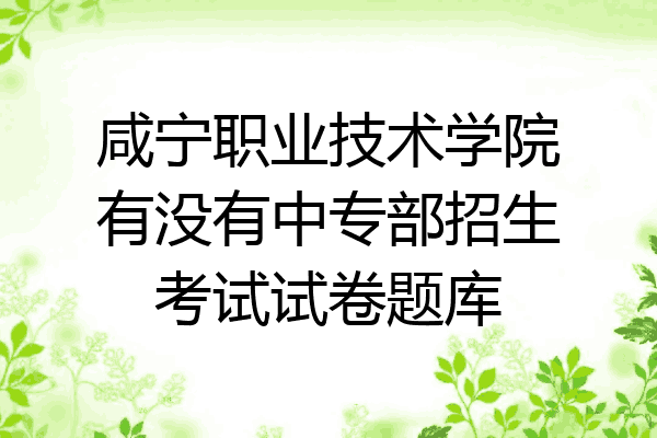 咸宁职业技术学院有没有中专部招生考试试卷题库