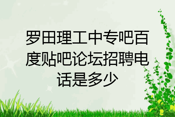罗田理工中专吧百度贴吧论坛招聘电话是多少