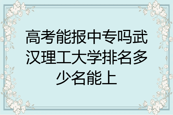 高考能报中专吗武汉理工大学排名多少名能上
