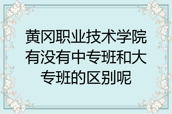黄冈职业技术学院有没有中专班和大专班的区别呢