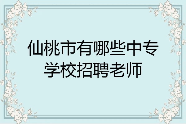 仙桃市有哪些中专学校招聘老师