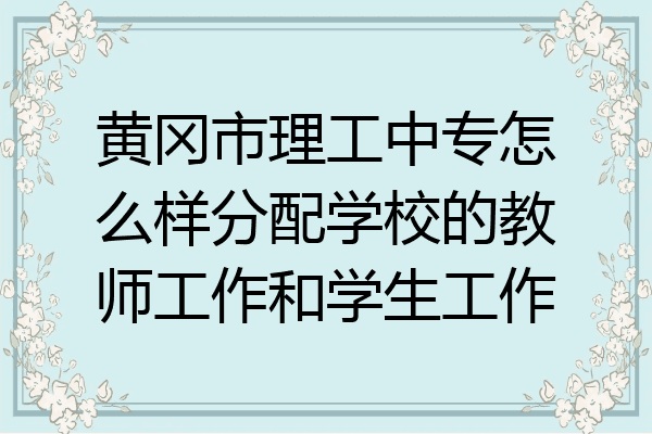 黄冈市理工中专怎么样分配学校的教师工作和学生工作