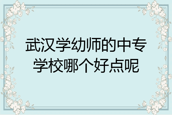 武汉学幼师的中专学校哪个好点呢