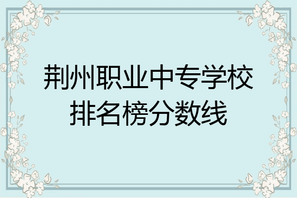 荆州职业中专学校排名榜分数线