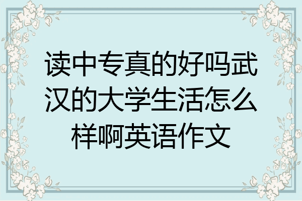 读中专真的好吗武汉的大学生活怎么样啊英语作文