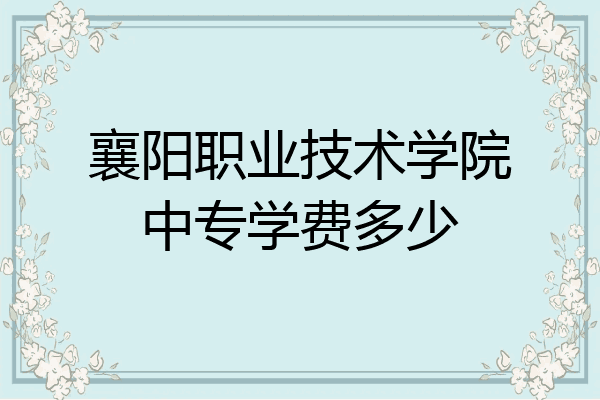 襄阳职业技术学院中专学费多少