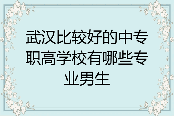 武汉比较好的中专职高学校有哪些专业男生