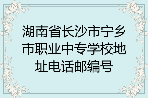 湖南省长沙市宁乡市职业中专学校地址电话邮编号
