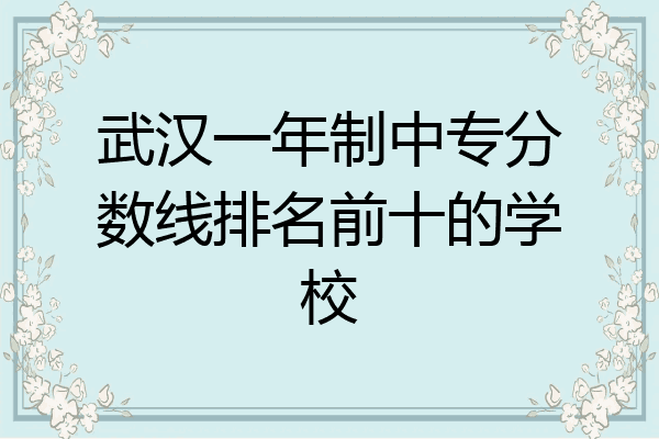 武汉一年制中专分数线排名前十的学校