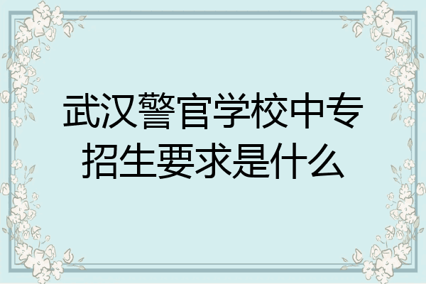 武汉警官学校中专招生要求是什么