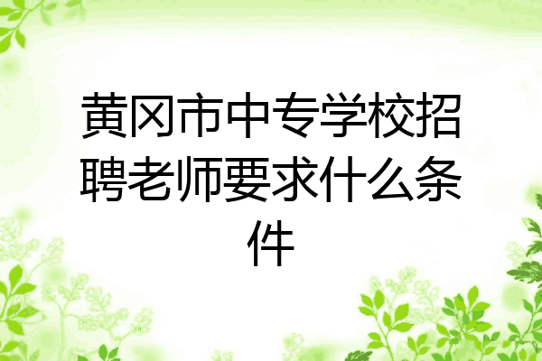 黄冈市中专学校招聘老师要求什么条件