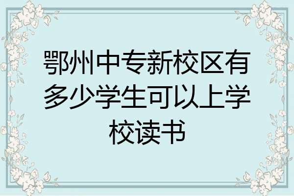 鄂州中专新校区有多少学生可以上学校读书