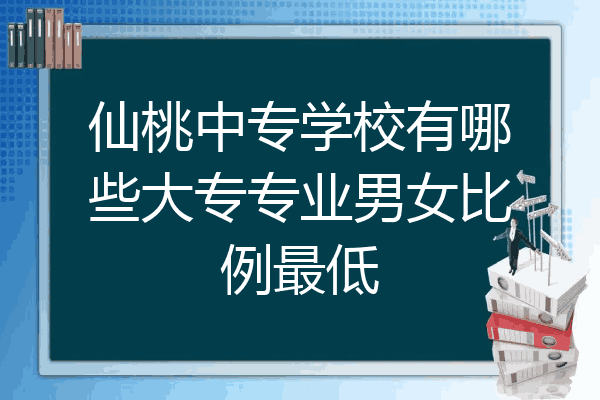 仙桃中专学校有哪些大专专业男女比例最低