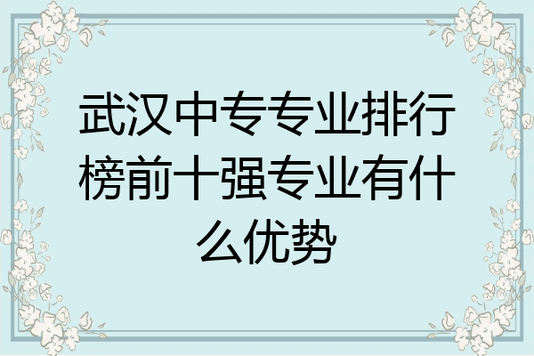武汉中专专业排行榜前十强专业有什么优势