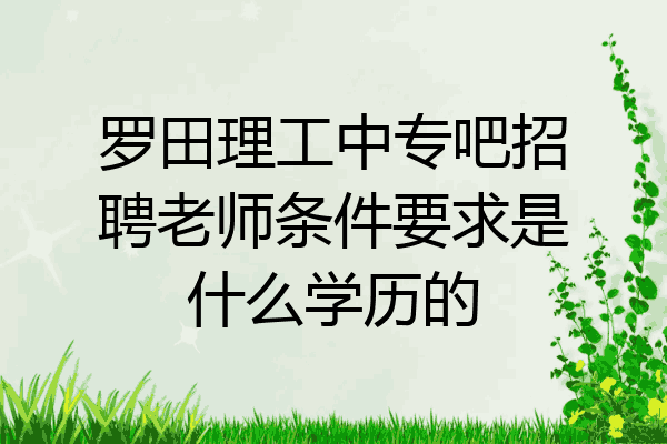 罗田理工中专吧招聘老师条件要求是什么学历的