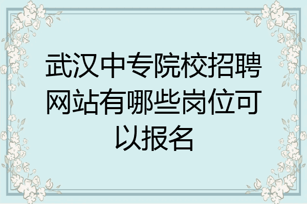 武汉中专院校招聘网站有哪些岗位可以报名