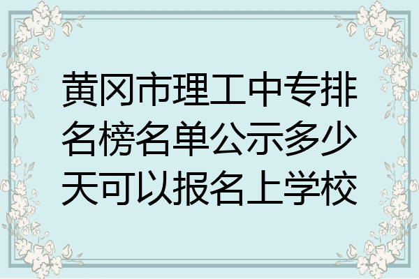 黄冈市理工中专排名榜名单公示多少天可以报名上学校