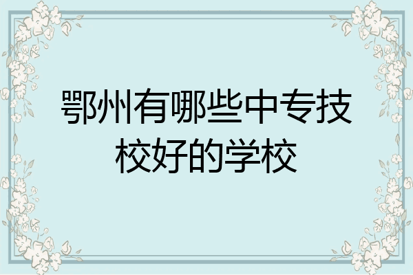 鄂州有哪些中专技校好的学校