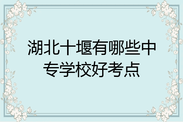 湖北十堰有哪些中专学校好考点