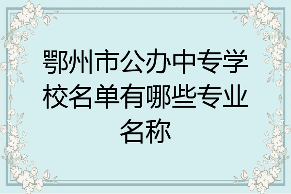 鄂州市公办中专学校名单有哪些专业名称