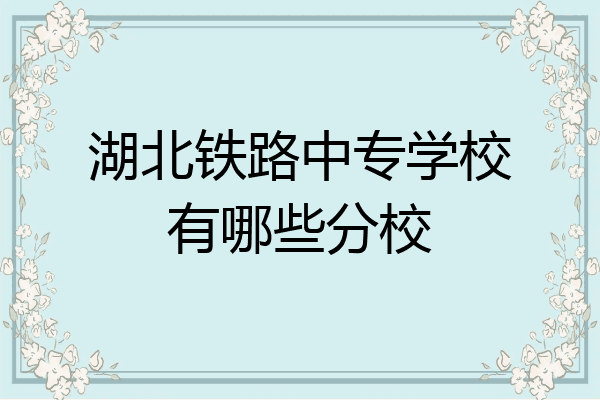 湖北铁路中专学校有哪些分校