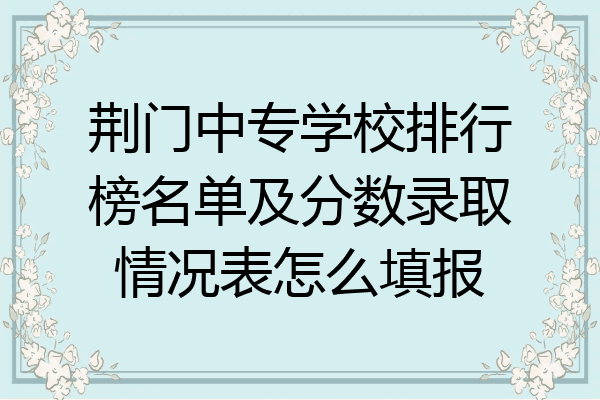荆门中专学校排行榜名单及分数录取情况表怎么填报