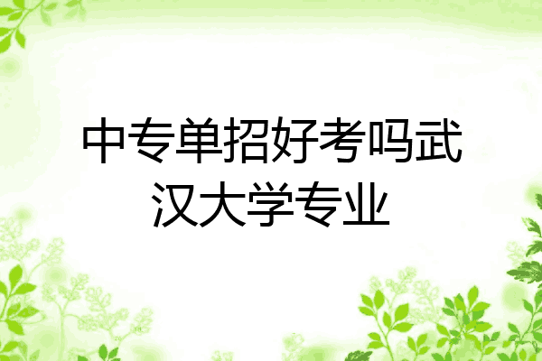 中专单招好考吗武汉大学专业
