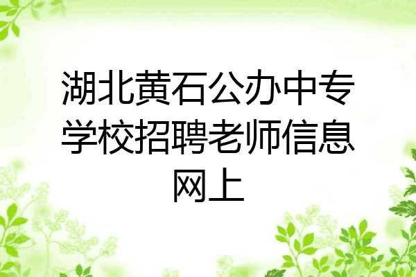 湖北黄石公办中专学校招聘老师信息网上