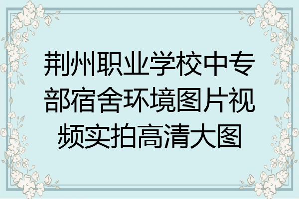 荆州职业学校中专部宿舍环境图片视频实拍高清大图