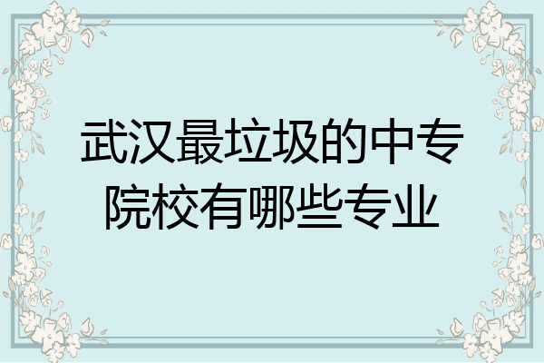 武汉最垃圾的中专院校有哪些专业