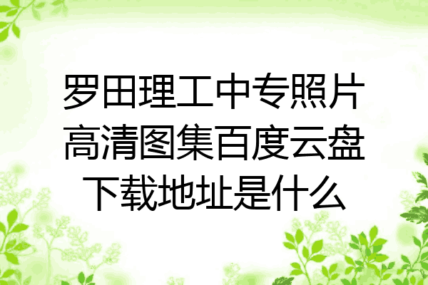 罗田理工中专照片高清图集百度云盘下载地址是什么