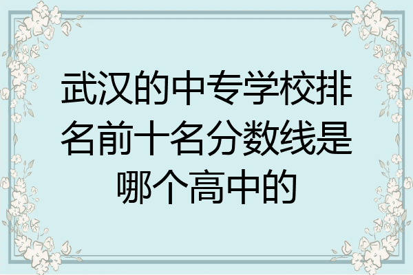 武汉的中专学校排名前十名分数线是哪个高中的