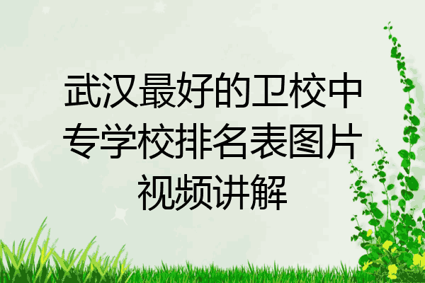 武汉最好的卫校中专学校排名表图片视频讲解