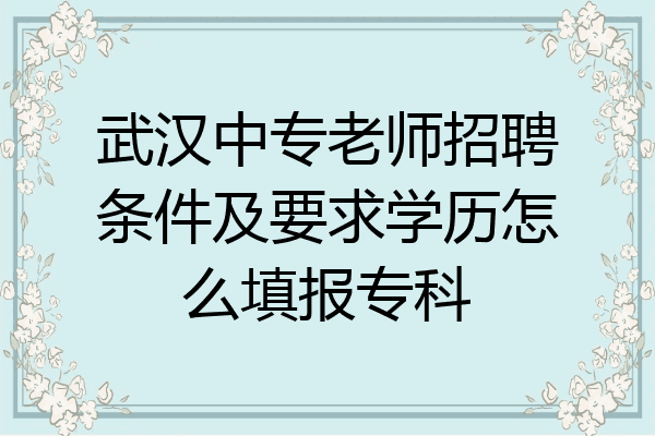 武汉中专老师招聘条件及要求学历怎么填报专科
