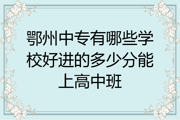 鄂州中专有哪些学校好进的多少分能上高中班