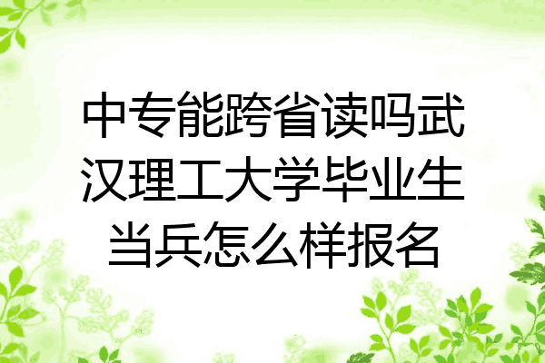 中专能跨省读吗武汉理工大学毕业生当兵怎么样报名