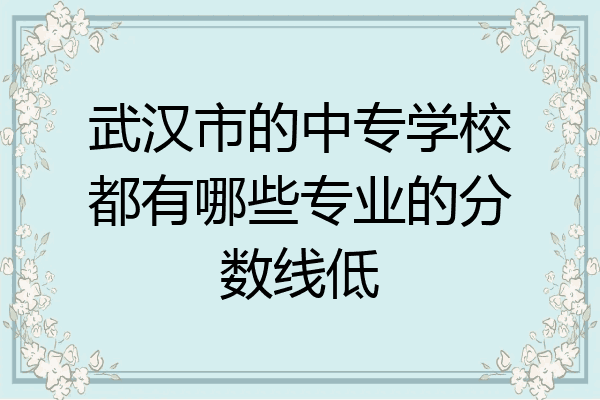 武汉市的中专学校都有哪些专业的分数线低