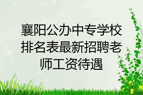 襄阳公办中专学校排名表最新招聘老师工资待遇